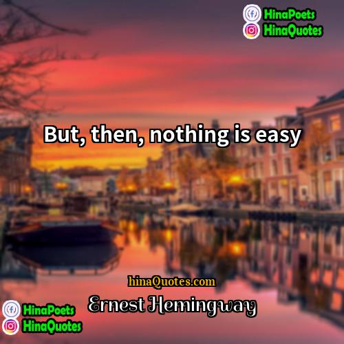 Ernest Hemingway Quotes | But, then, nothing is easy.
  